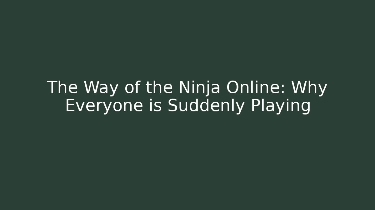 The Way of the Ninja Online: Why Everyone is Suddenly Playing