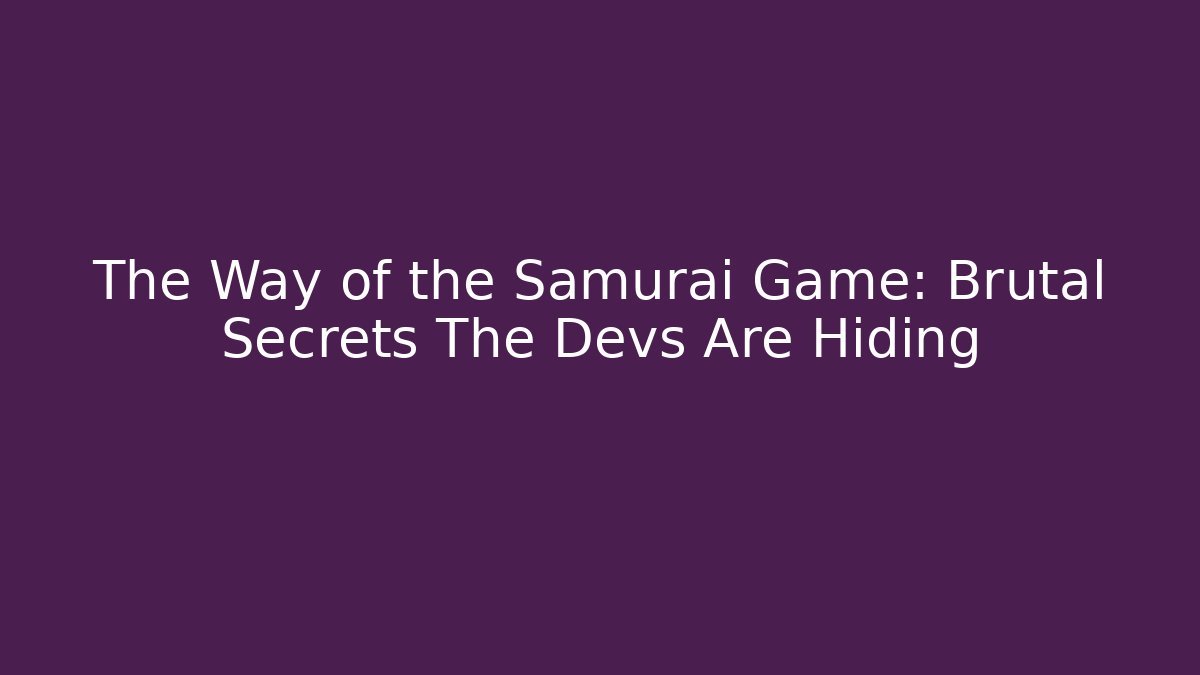 The Way of the Samurai Game: Brutal Secrets The Devs Are Hiding