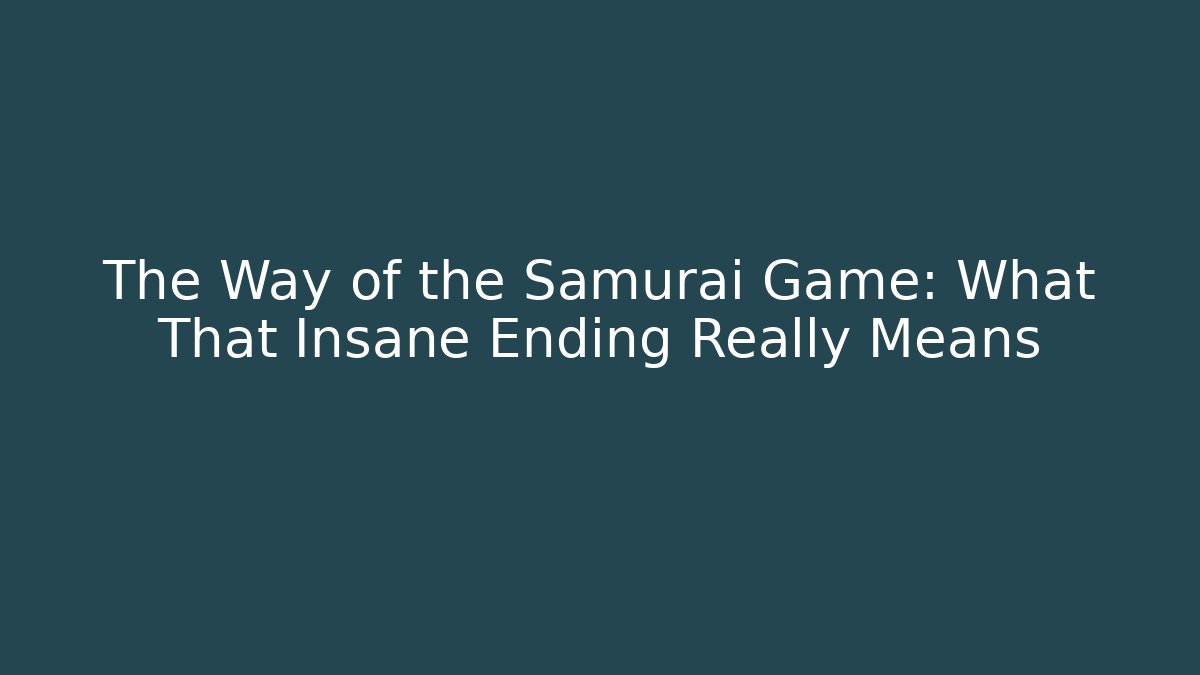The Way of the Samurai Game: What That Insane Ending Really Means