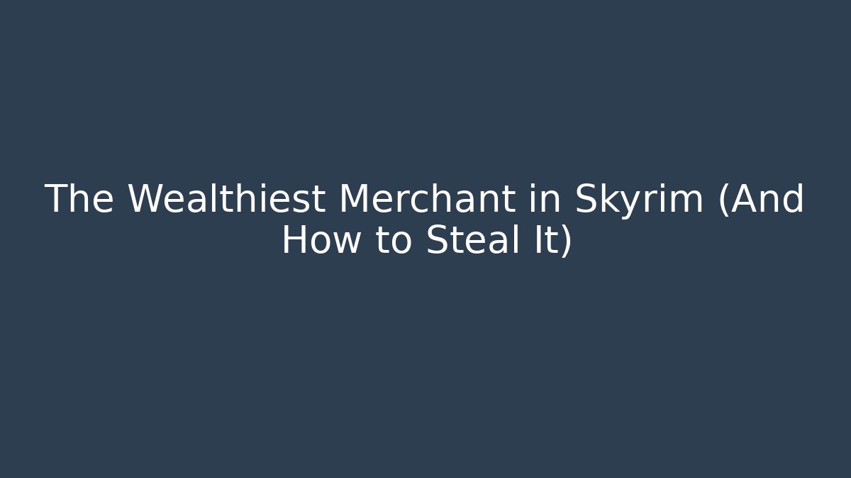 The Wealthiest Merchant in Skyrim (And How to Steal It)