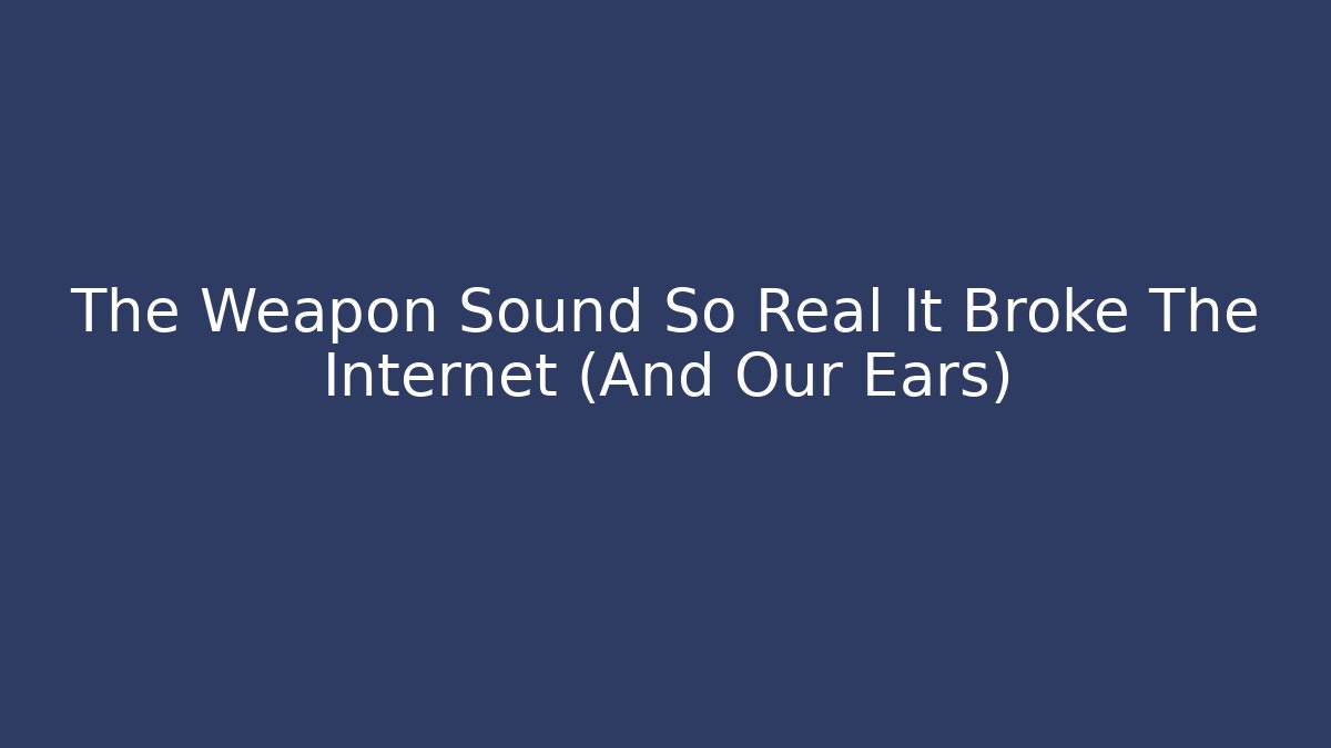 The Weapon Sound So Real It Broke The Internet (And Our Ears)