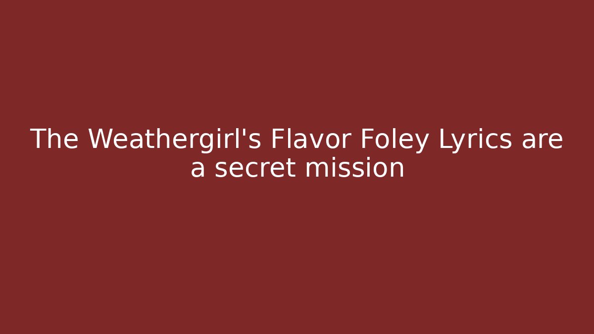 The Weathergirl's Flavor Foley Lyrics are a secret mission