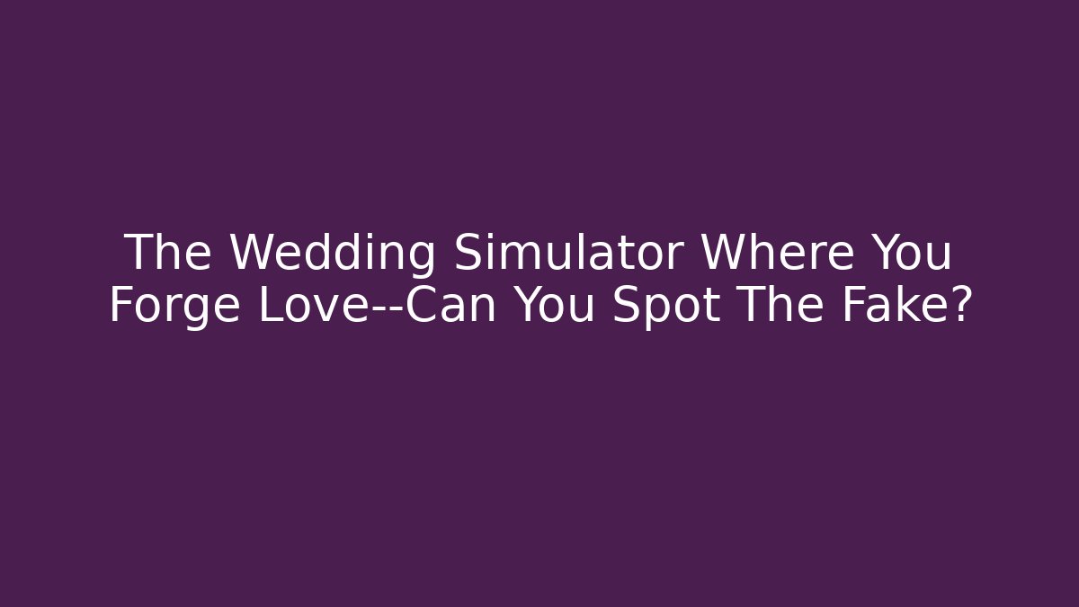 The Wedding Simulator Where You Forge Love—Can You Spot The Fake?