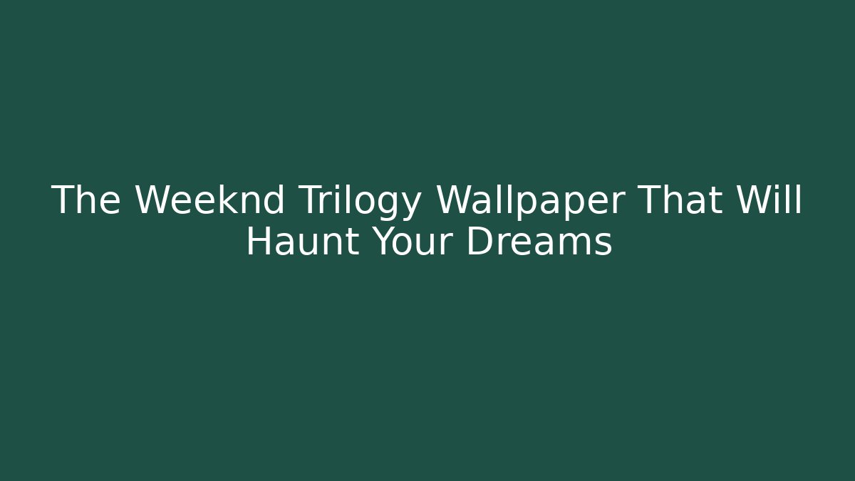 The Weeknd Trilogy Wallpaper That Will Haunt Your Dreams - Critter Realm