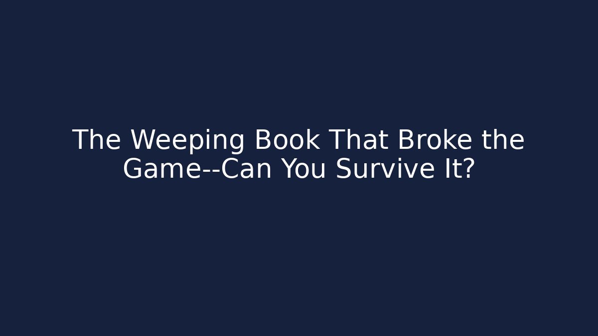 The Weeping Book That Broke the Game—Can You Survive It?