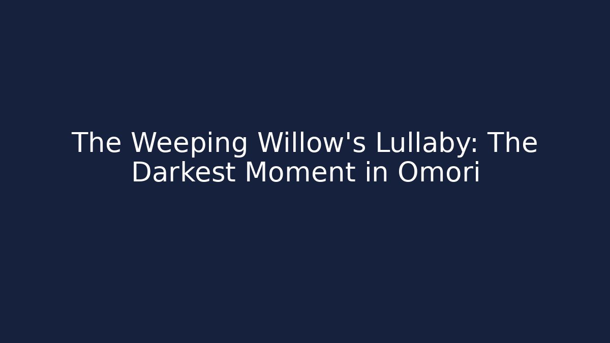 The Weeping Willow's Lullaby: The Darkest Moment in Omori