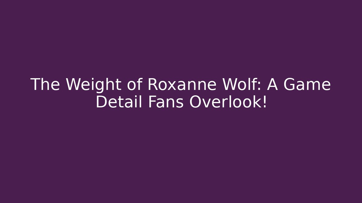 The Weight of Roxanne Wolf: A Game Detail Fans Overlook!