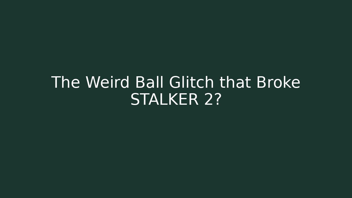 The Weird Ball Glitch that Broke STALKER 2?