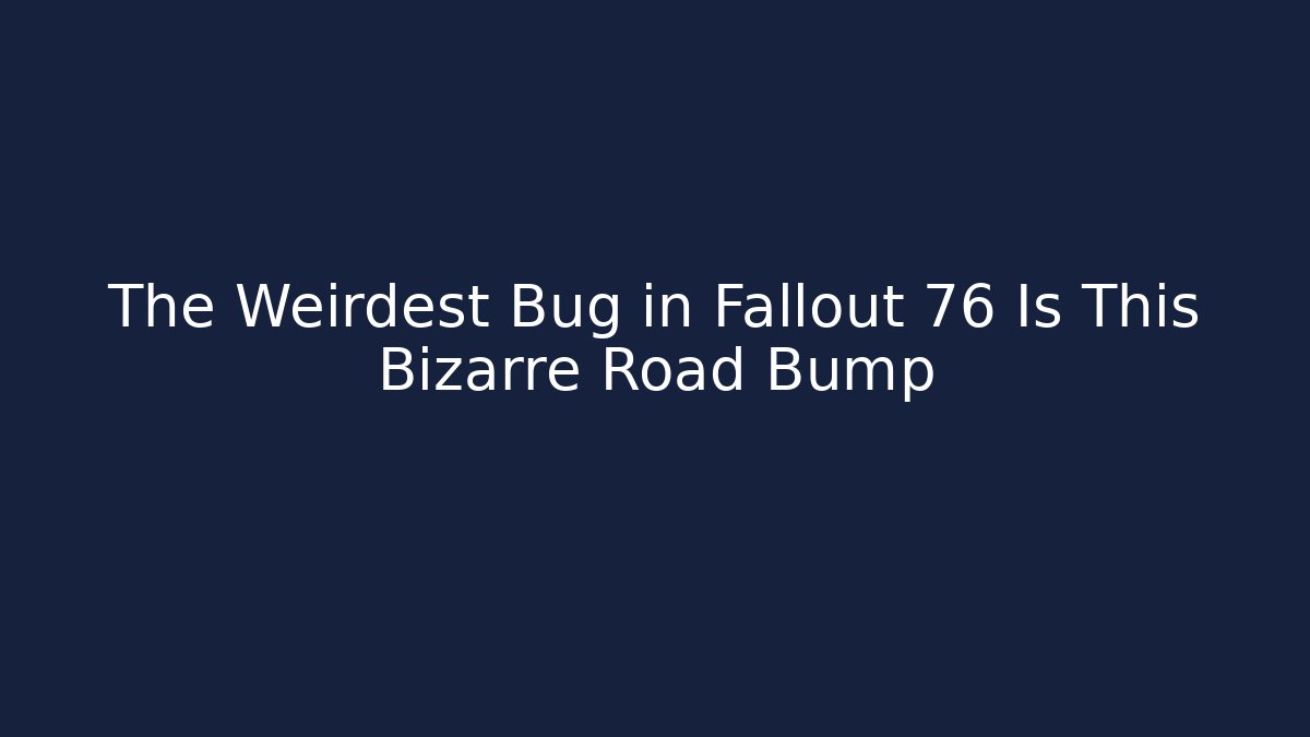 The Weirdest Bug in Fallout 76 Is This Bizarre Road Bump - Critter Realm