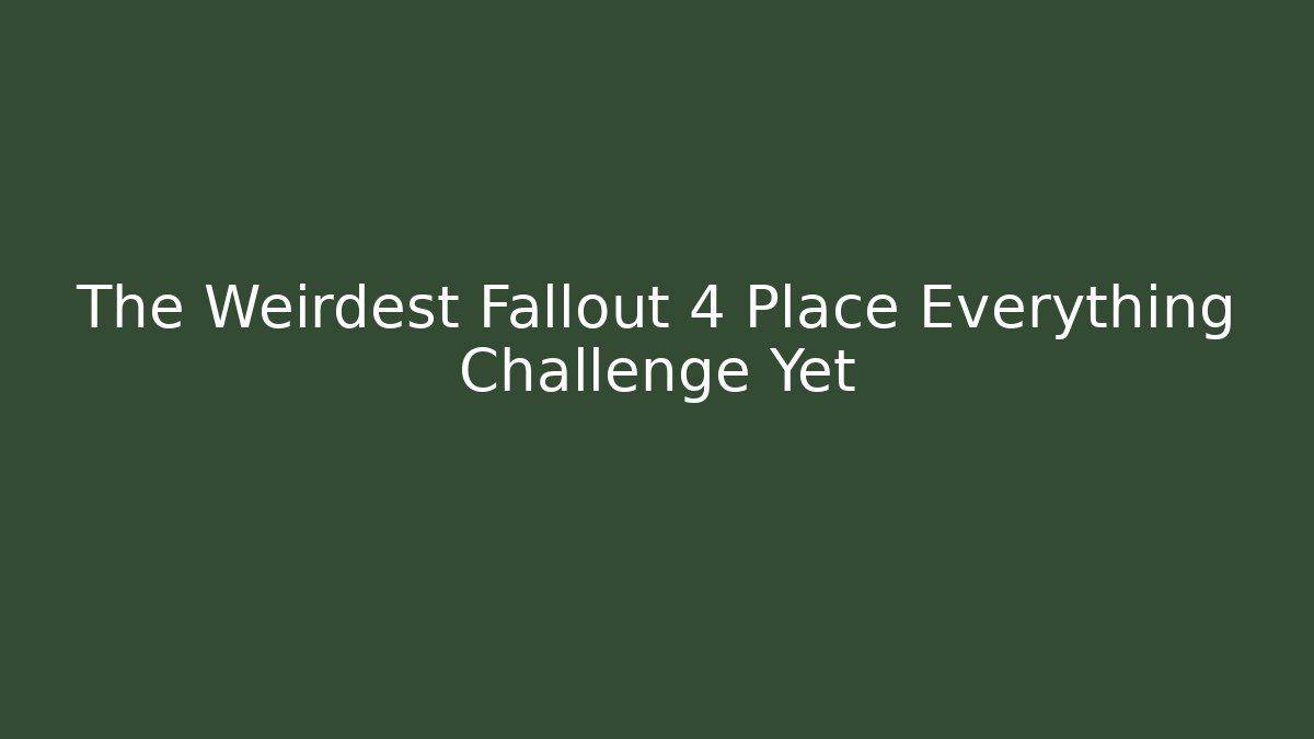 The Weirdest Fallout 4 Place Everything Challenge Yet