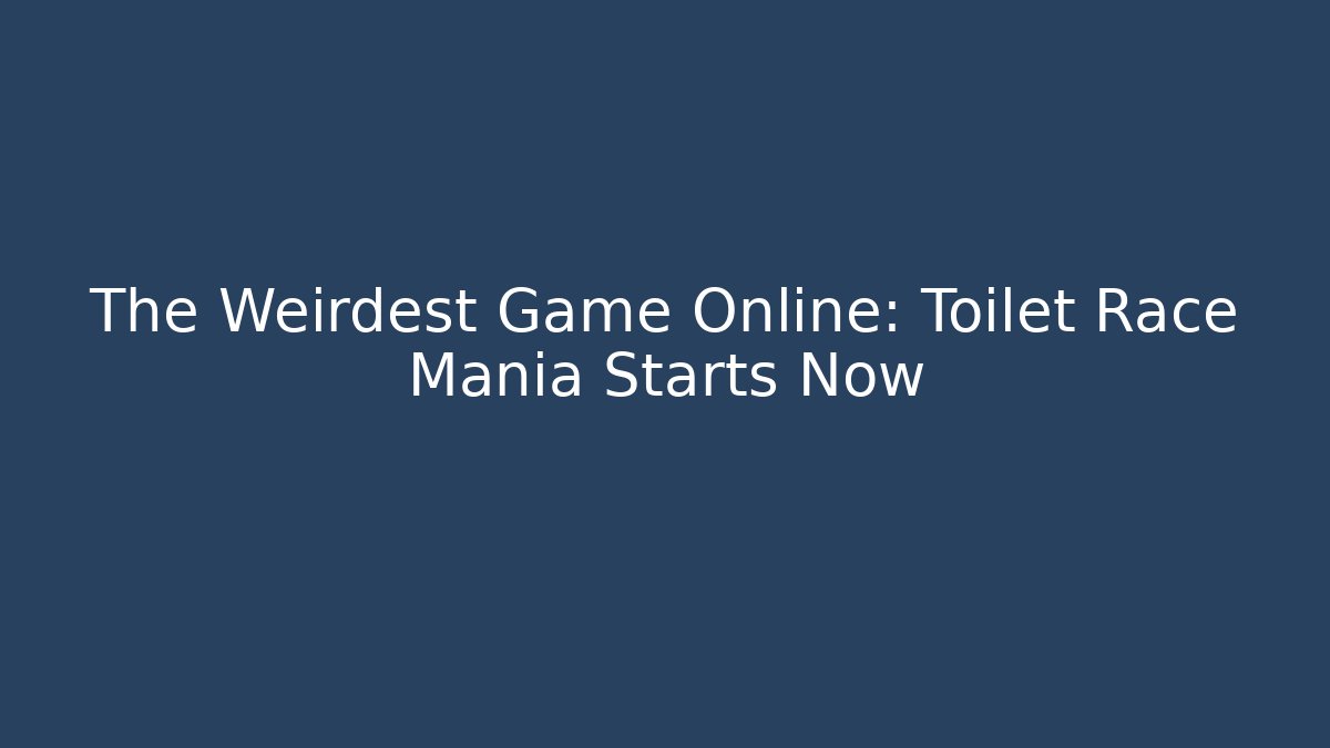 The Weirdest Game Online: Toilet Race Mania Starts Now