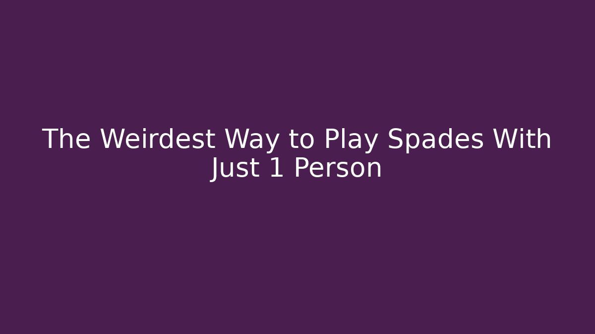 The Weirdest Way to Play Spades With Just 1 Person