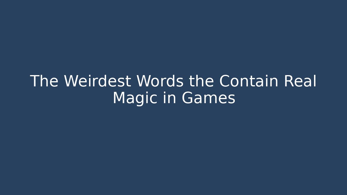 The Weirdest Words the Contain Real Magic in Games