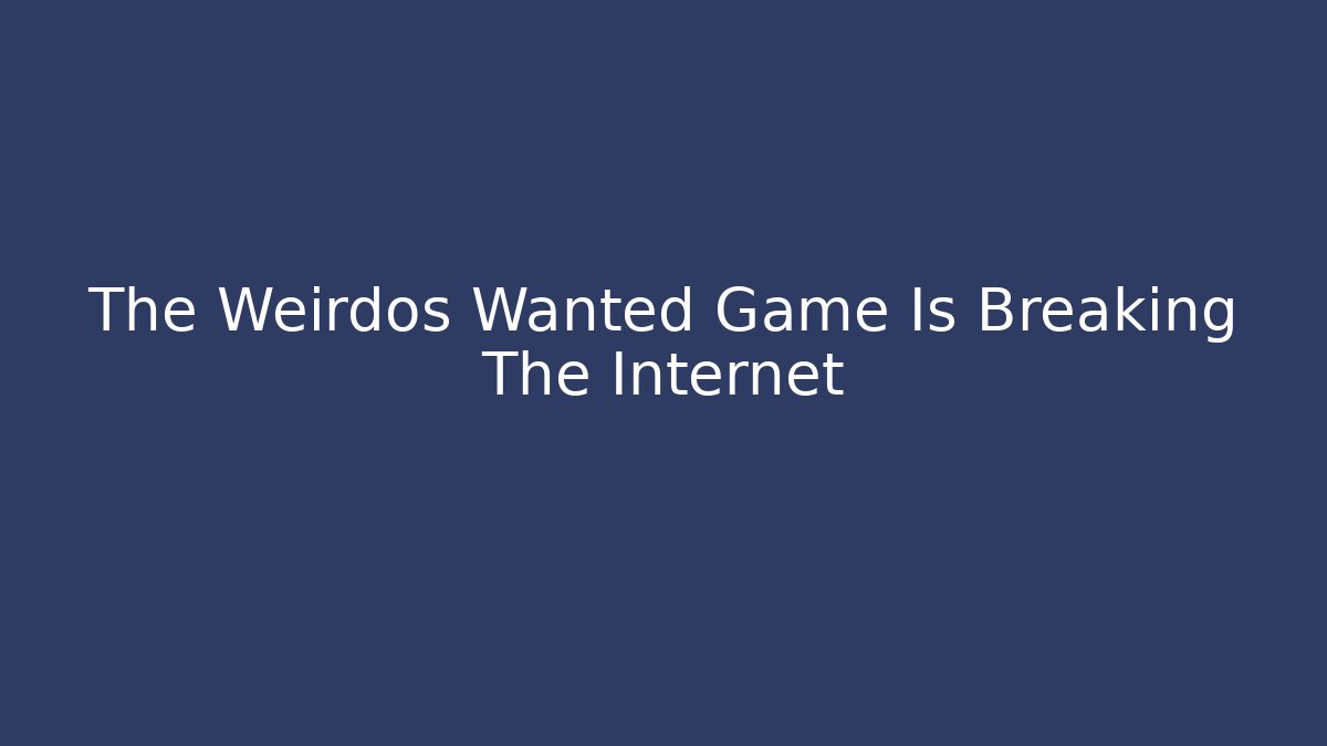 The Weirdos Wanted Game Is Breaking The Internet