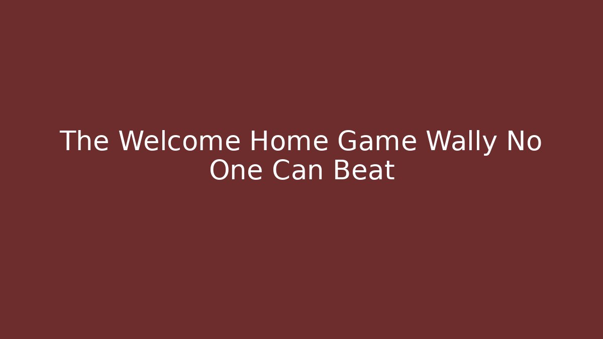 The Welcome Home Game Wally No One Can Beat - Critter Realm