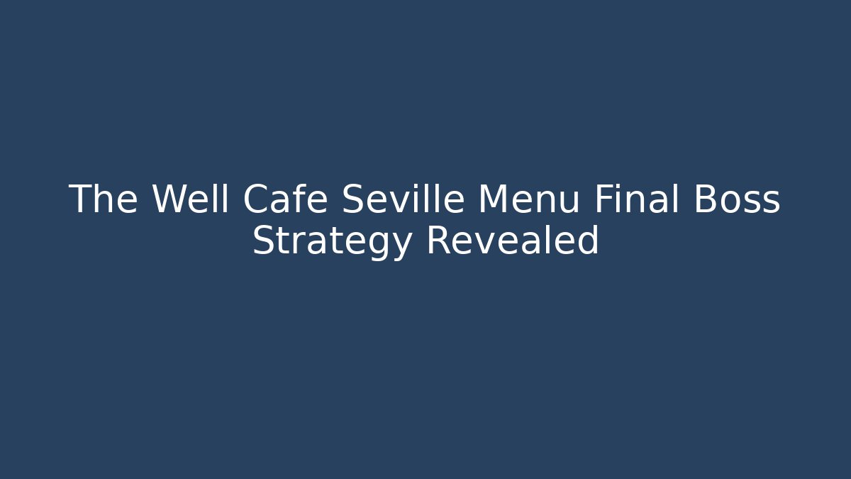 The Well Cafe Seville Menu Final Boss Strategy Revealed