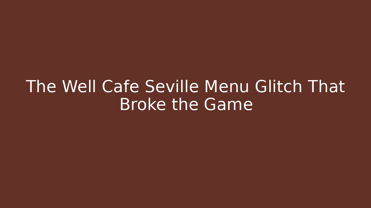 The Well Cafe Seville Menu Glitch That Broke the Game
