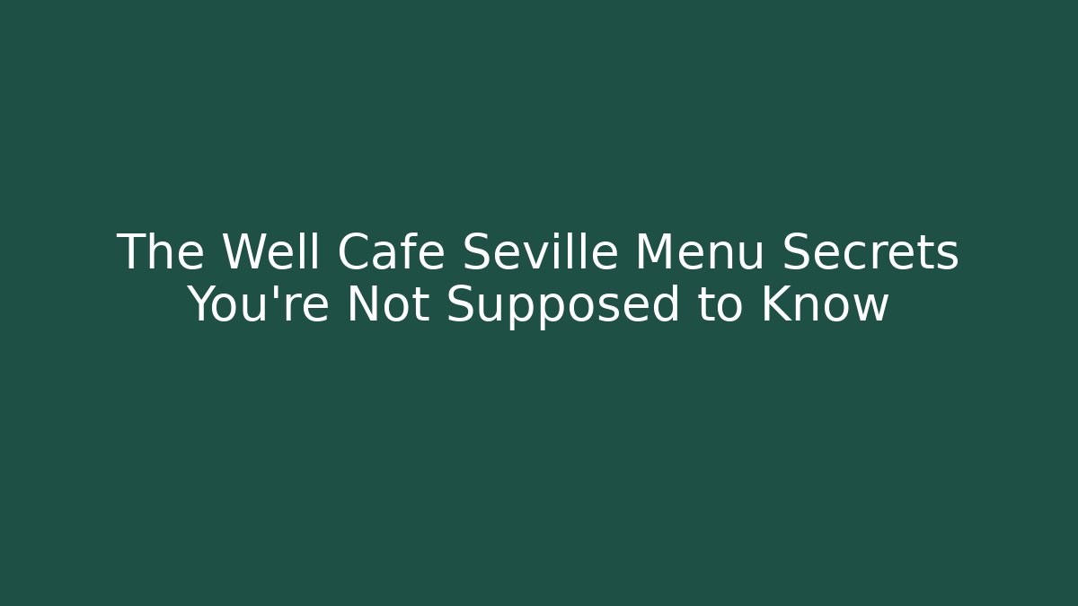 The Well Cafe Seville Menu Secrets You're Not Supposed to Know