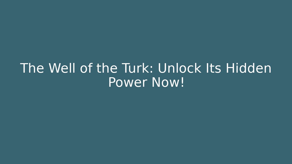 The Well of the Turk: Unlock Its Hidden Power Now!