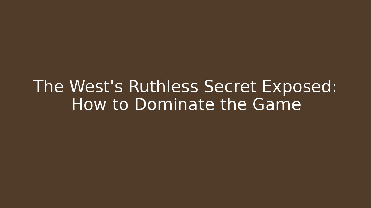 The West's Ruthless Secret Exposed: How to Dominate the Game