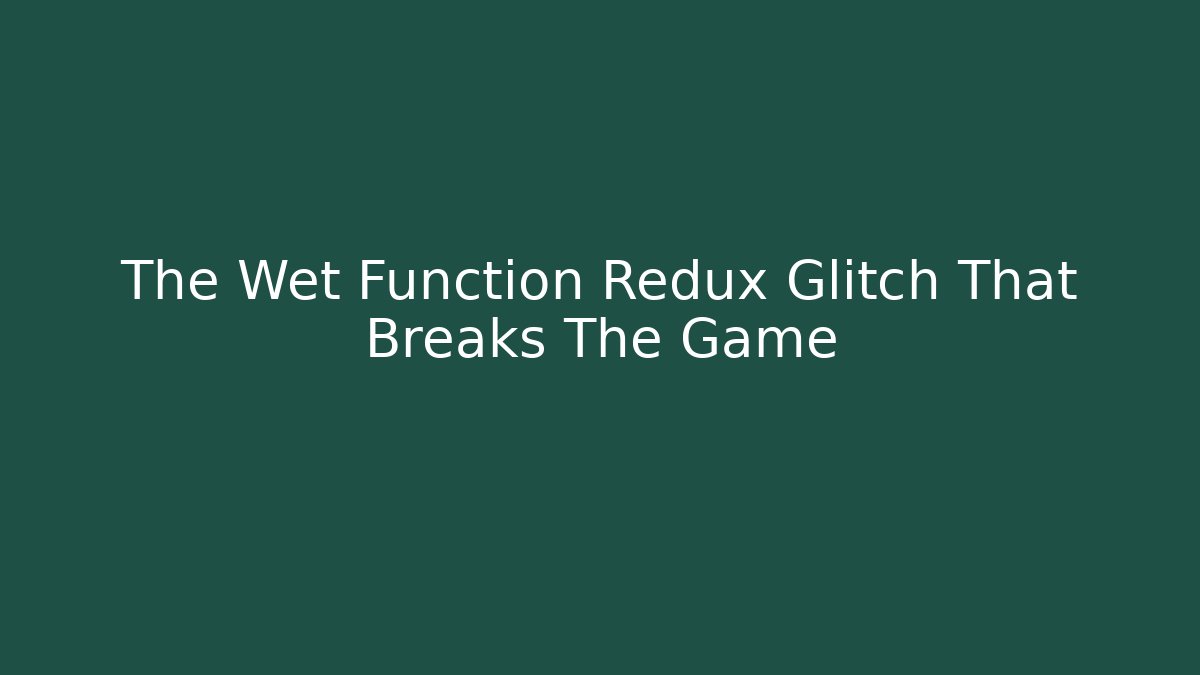 The Wet Function Redux Glitch That Breaks The Game - Critter Realm
