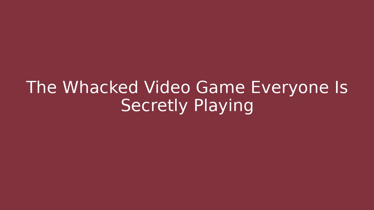 The Whacked Video Game Everyone Is Secretly Playing