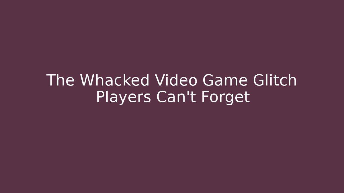 The Whacked Video Game Glitch Players Can't Forget