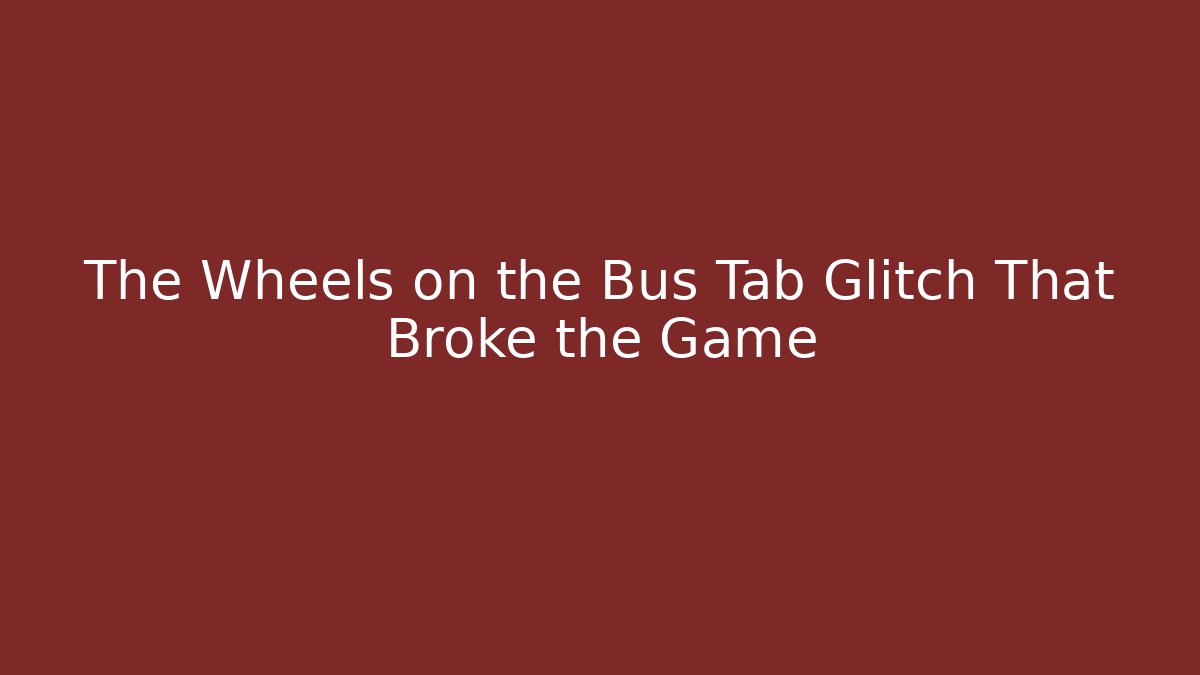 The Wheels on the Bus Tab Glitch That Broke the Game