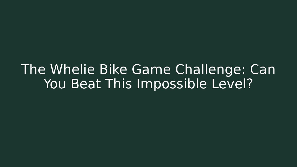 The Whelie Bike Game Challenge: Can You Beat This Impossible Level?