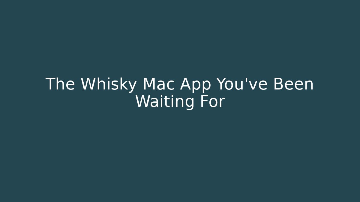 The Whisky Mac App You've Been Waiting For