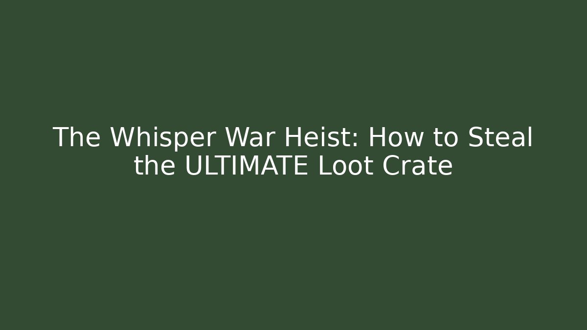 The Whisper War Heist: How to Steal the ULTIMATE Loot Crate