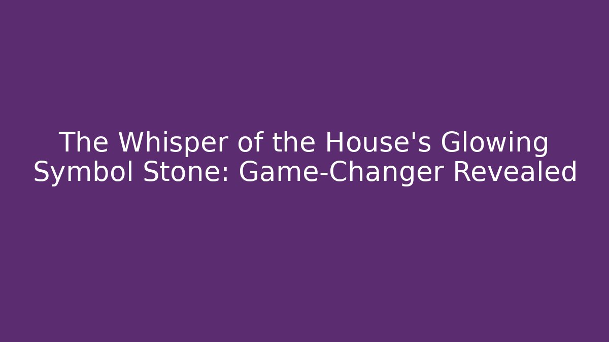 The Whisper of the House’s Glowing Symbol Stone: Game-Changer Revealed