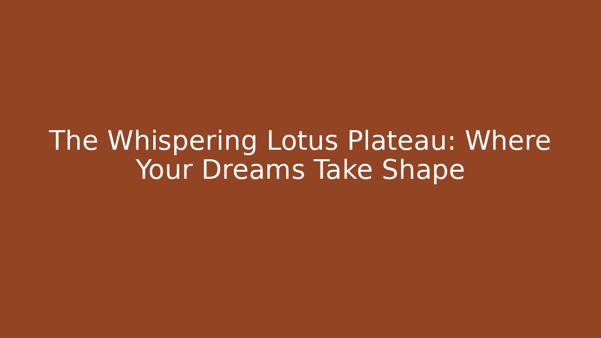 The Whispering Lotus Plateau: Where Your Dreams Take Shape