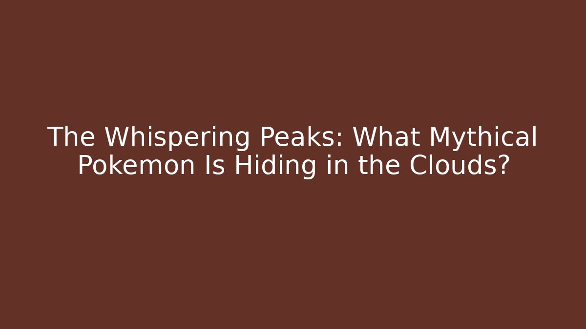 The Whispering Peaks: What Mythical Pokémon Is Hiding in the Clouds?