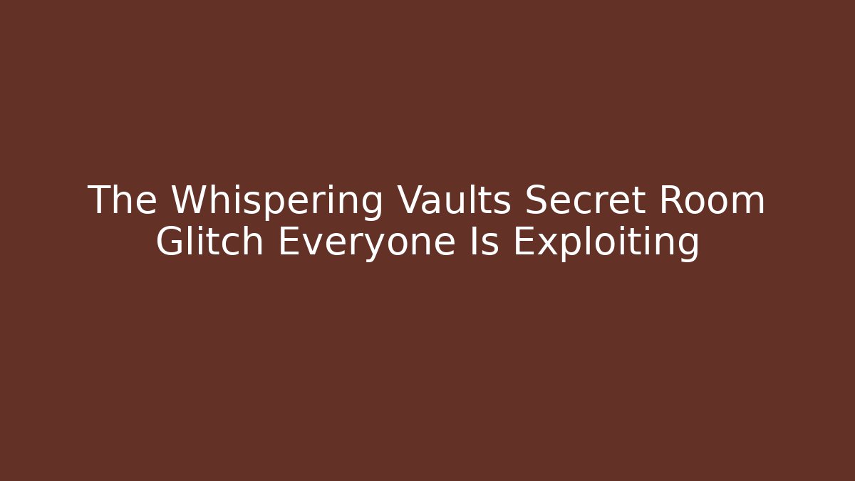 The Whispering Vaults Secret Room Glitch Everyone Is Exploiting