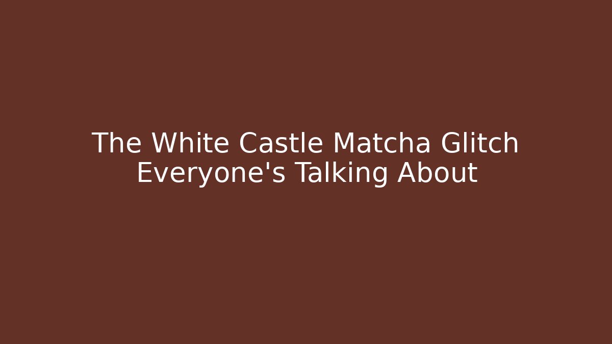 The White Castle Matcha Glitch Everyone’s Talking About