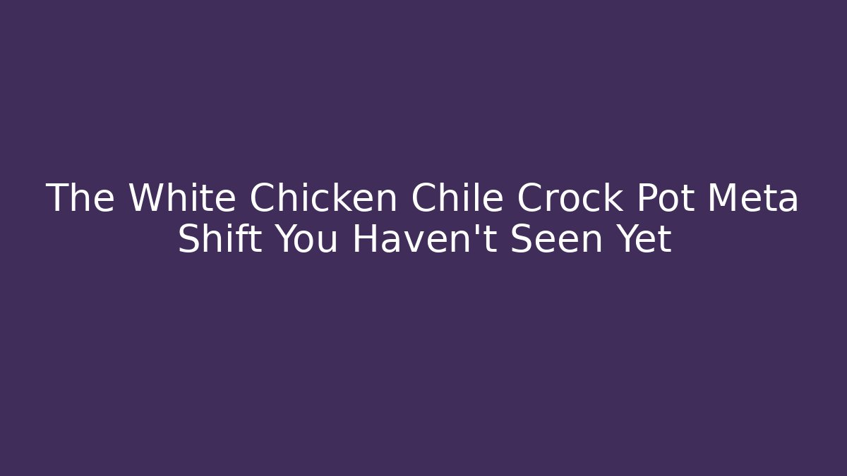 The White Chicken Chile Crock Pot Meta Shift You Haven't Seen Yet