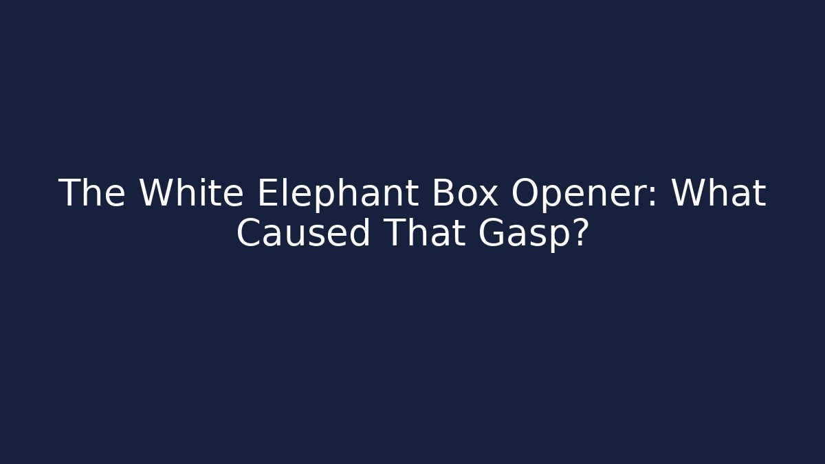 The White Elephant Box Opener: What Caused That Gasp?