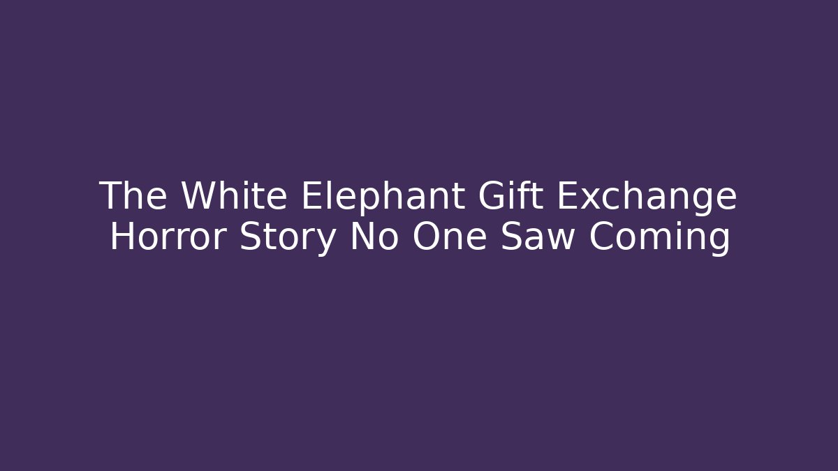 The White Elephant Gift Exchange Horror Story No One Saw Coming