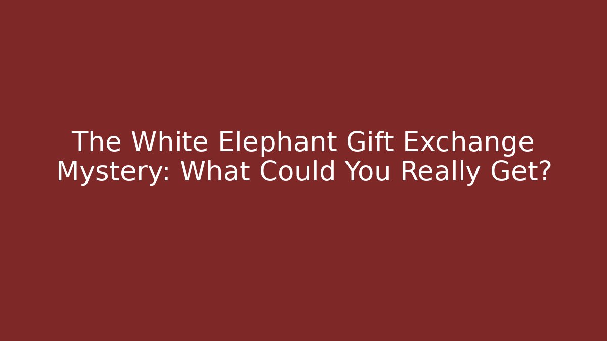 The White Elephant Gift Exchange Mystery: What Could You Really Get?