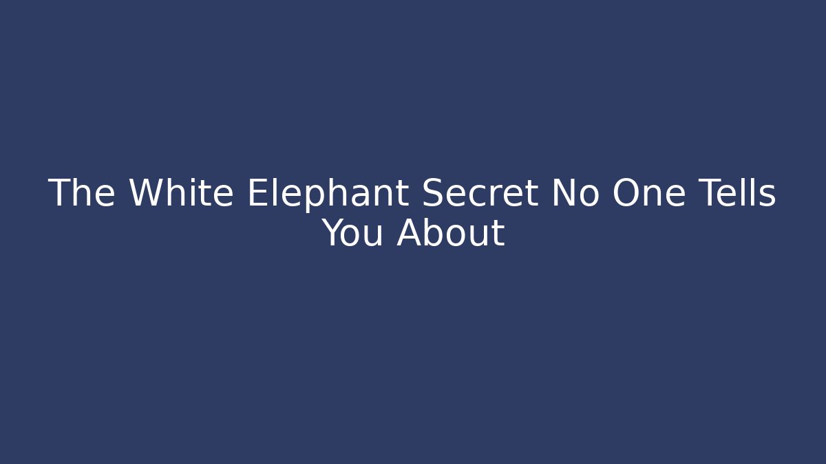 The White Elephant Secret No One Tells You About