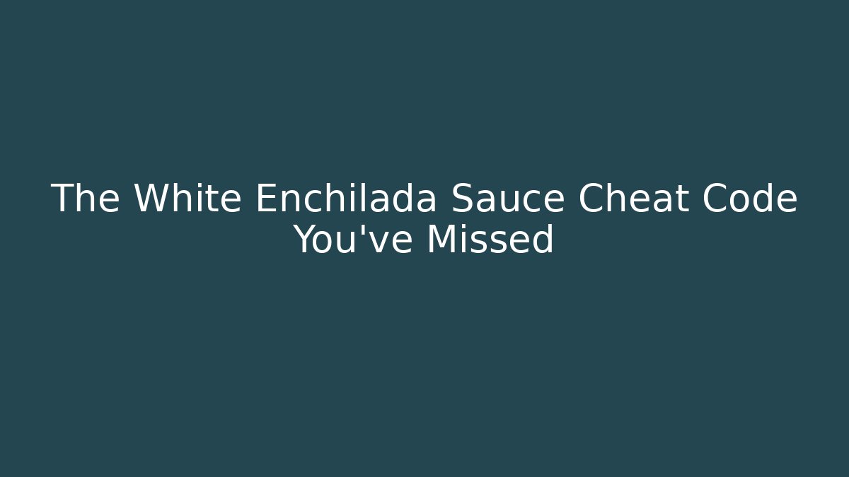 The White Enchilada Sauce Cheat Code You've Missed