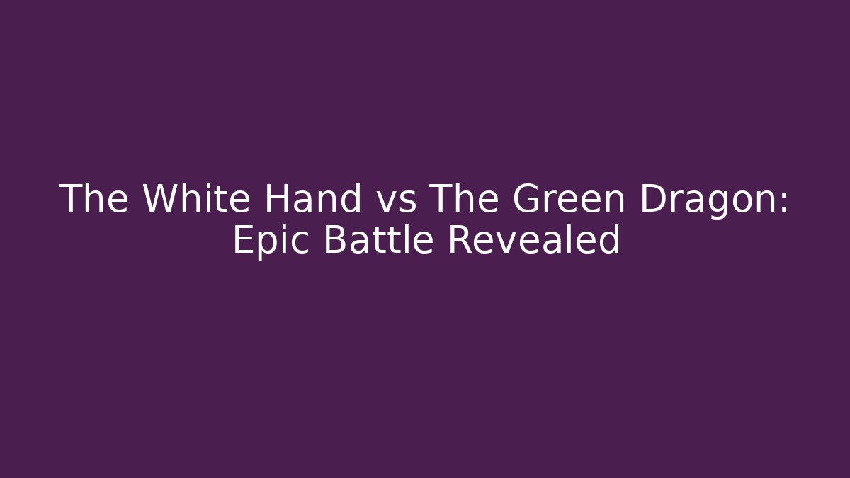 The White Hand vs The Green Dragon: Epic Battle Revealed