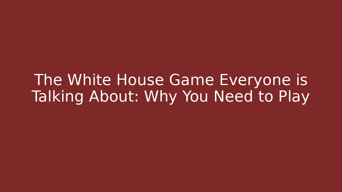 The White House Game Everyone is Talking About: Why You Need to Play