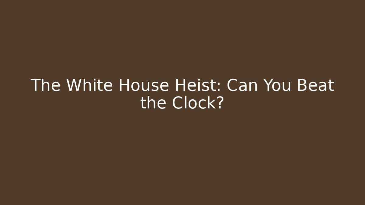 The White House Heist: Can You Beat the Clock?