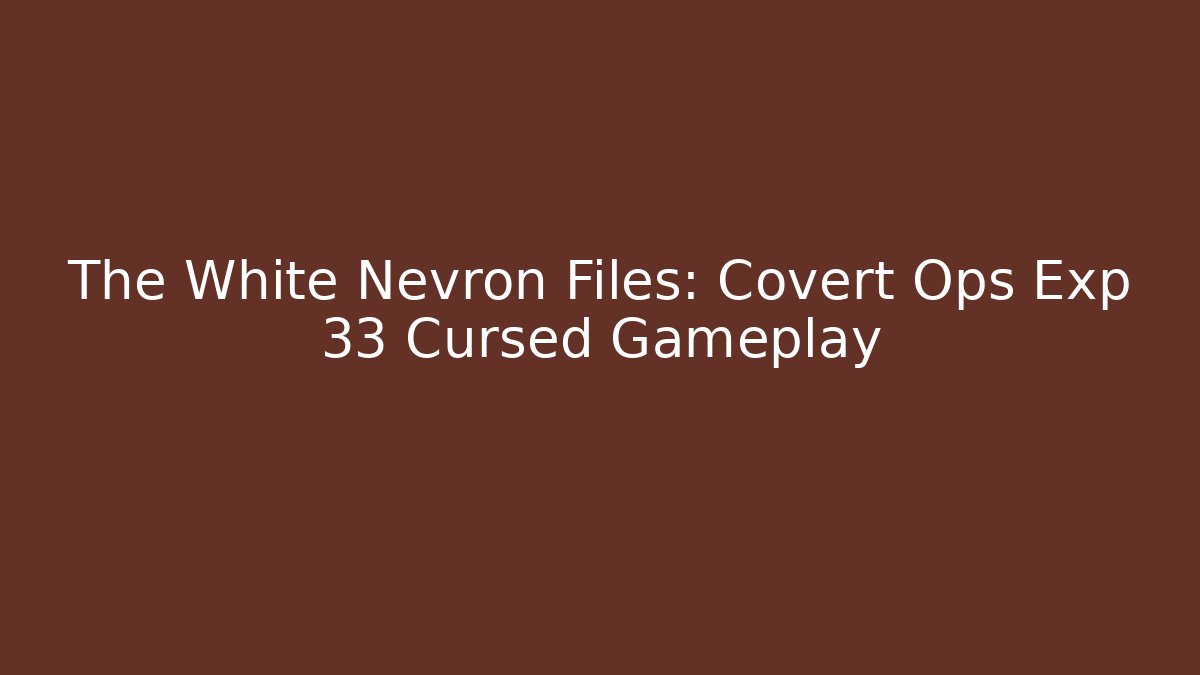 The White Nevron Files: Covert Ops Exp 33 Cursed Gameplay