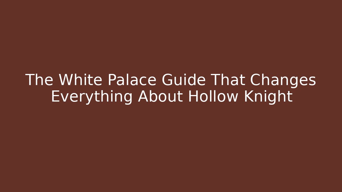 The White Palace Guide That Changes Everything About Hollow Knight
