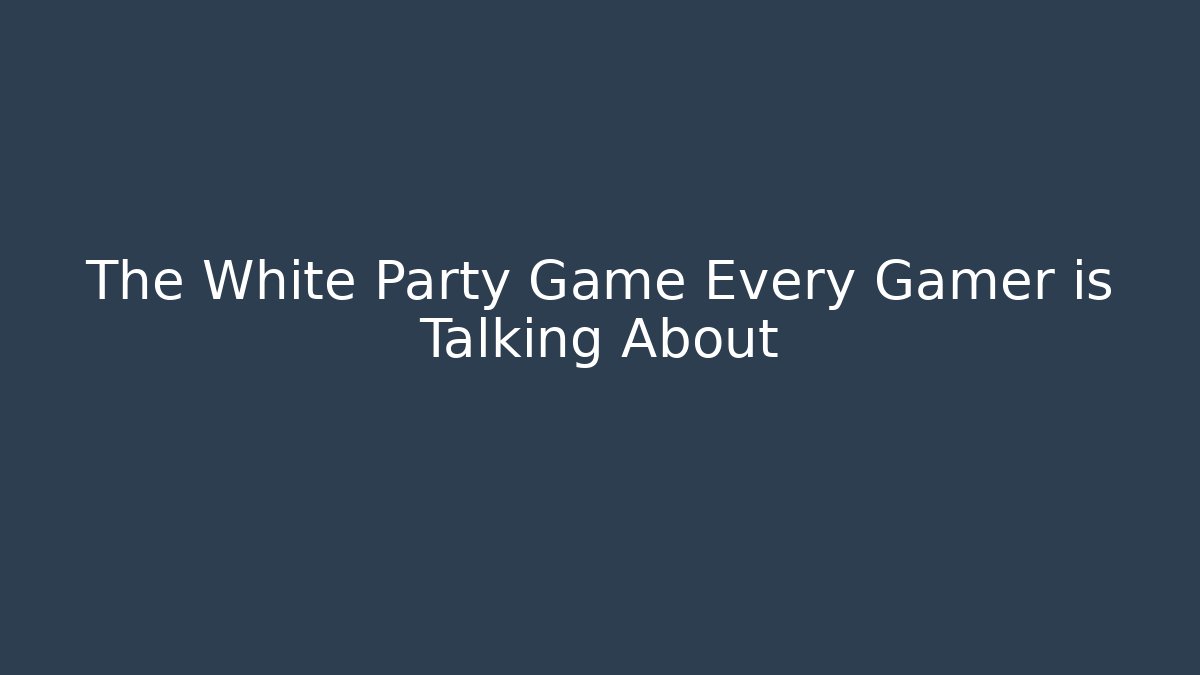 The White Party Game Every Gamer is Talking About