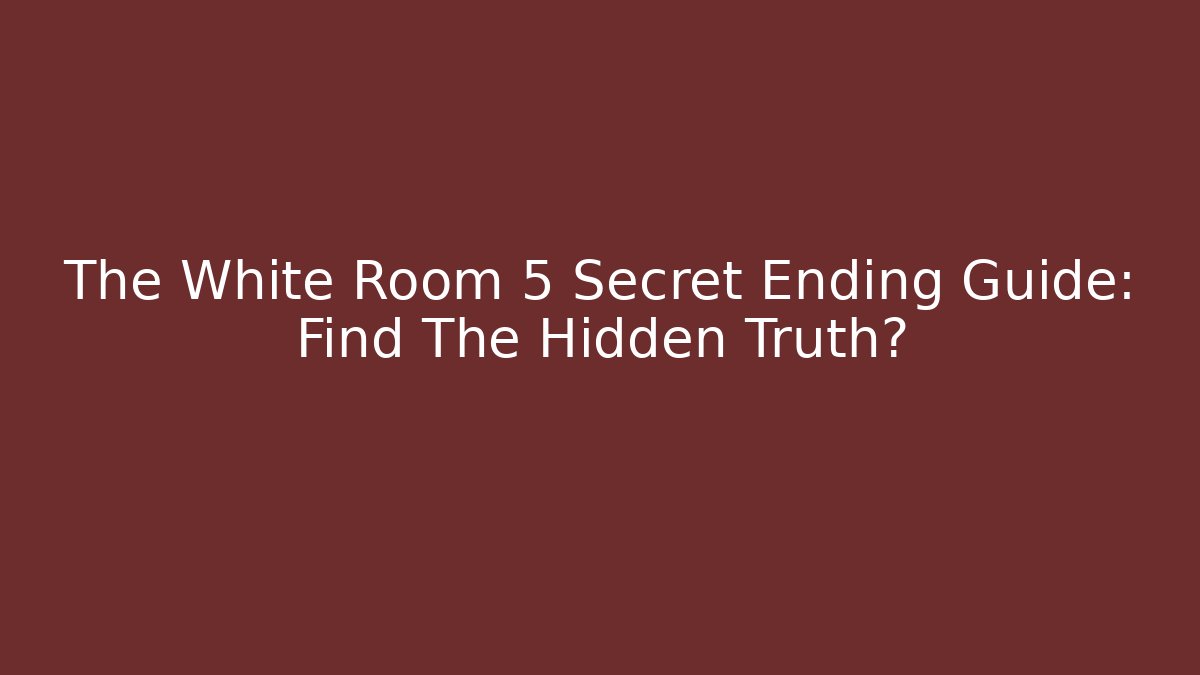 The White Room 5 Secret Ending Guide: Find The Hidden Truth?