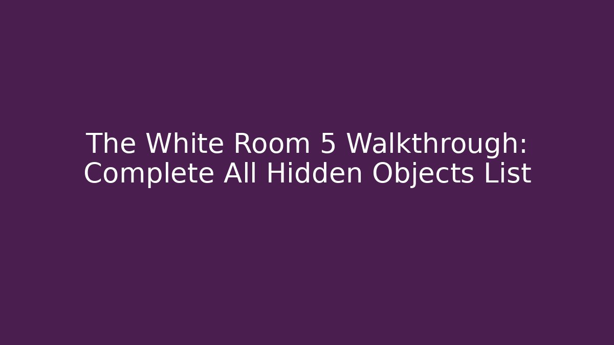 The White Room 5 Walkthrough: Complete All Hidden Objects List